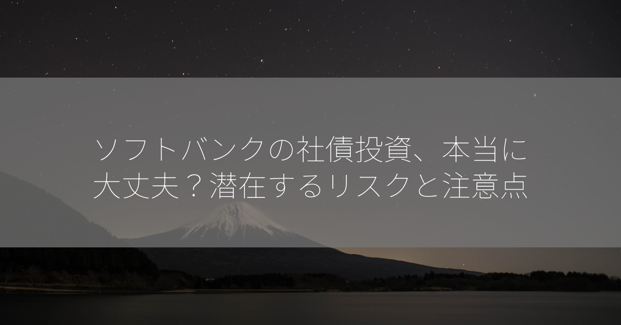 ソフトバンクの社債投資、本当に大丈夫？潜在するリスクと注意点