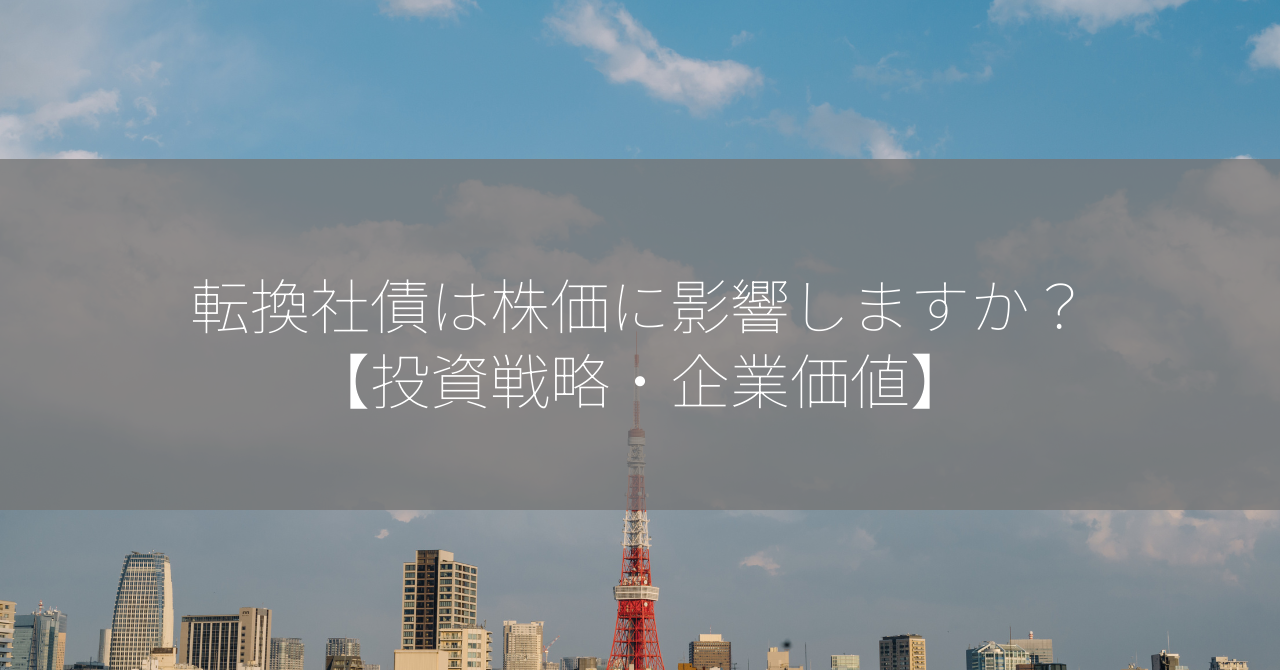 転換社債は株価に影響しますか？【投資戦略・企業価値】